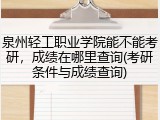 泉州轻工职业学院能不能考研，成绩在哪里查询(考研条件与成绩查询)