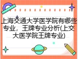 上海交通大学医学院有哪些专业，王牌专业分析(上交大医学院王牌专业)