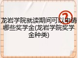 龙岩学院就读期间可以申请哪些奖学金(龙岩学院奖学金种类)