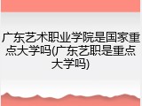 广东艺术职业学院是国家重点大学吗(广东艺职是重点大学吗)