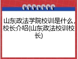 山东政法学院校训是什么，校长介绍(山东政法校训校长)