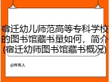 宿迁幼儿师范高等专科学校的图书馆藏书量如何，简介(宿迁幼师图书馆藏书概况)