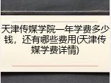 天津传媒学院一年学费多少钱，还有哪些费用(天津传媒学费详情)