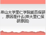 燕山大学里仁学院能否保研，原因是什么(燕大里仁保研原因)