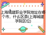 上海城建职业学院地址在哪个市，什么区县(上海城建学院区位)
