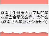 赣南卫生健康职业学院的毕业证含金量怎么样，为什么(赣南卫职毕业证价值分析)