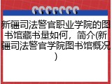 新疆司法警官职业学院的图书馆藏书量如何，简介(新疆司法警官学院图书馆概况)