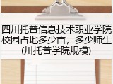 四川托普信息技术职业学院校园占地多少亩，多少师生(川托普学院规模)