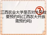 江西农业大学是否对外开放，要预约吗(江西农大开放需预约吗)