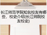 长江师范学院知名校友有哪些，校史介绍(长江师院校友校史)