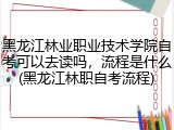 黑龙江林业职业技术学院自考可以去读吗，流程是什么(黑龙江林职自考流程)