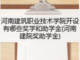 河南建筑职业技术学院开设有哪些奖学和助学金(河南建院奖助学金)
