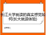 长江大学就读的真实感觉如何(长大就读体验)