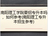 南阳理工学院要招专升本吗，如何参考(南阳理工专升本招生参考)