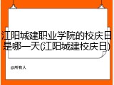江阳城建职业学院的校庆日是哪一天(江阳城建校庆日)