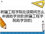 新疆工程学院在读期间怎么申请助学贷款(新疆工程学院助学贷款)