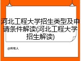 河北工程大学招生类型及申请条件解读(河北工程大学招生解读)