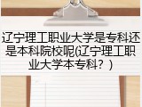 辽宁理工职业大学是专科还是本科院校呢(辽宁理工职业大学本专科？)
