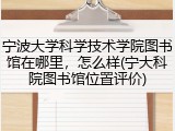 宁波大学科学技术学院图书馆在哪里，怎么样(宁大科院图书馆位置评价)