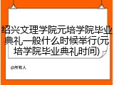 绍兴文理学院元培学院毕业典礼一般什么时候举行(元培学院毕业典礼时间)