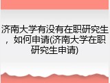 济南大学有没有在职研究生，如何申请(济南大学在职研究生申请)