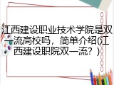 江西建设职业技术学院是双一流高校吗，简单介绍(江西建设职院双一流？)