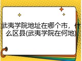 武夷学院地址在哪个市，什么区县(武夷学院在何地)