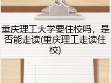 重庆理工大学要住校吗，是否能走读(重庆理工走读住校)