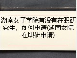湖南女子学院有没有在职研究生，如何申请(湖南女院在职研申请)