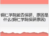 铜仁学院能否保研，原因是什么(铜仁学院保研原因)