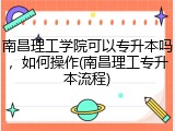 南昌理工学院可以专升本吗，如何操作(南昌理工专升本流程)