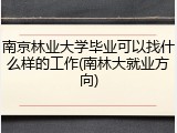 南京林业大学毕业可以找什么样的工作(南林大就业方向)