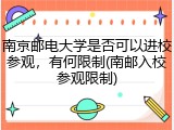 南京邮电大学是否可以进校参观，有何限制(南邮入校参观限制)