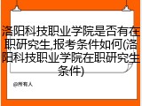 洛阳科技职业学院是否有在职研究生,报考条件如何(洛阳科技职业学院在职研究生条件)