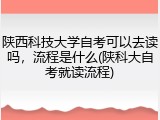 陕西科技大学自考可以去读吗，流程是什么(陕科大自考就读流程)