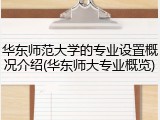 华东师范大学的专业设置概况介绍(华东师大专业概览)