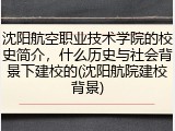 沈阳航空职业技术学院的校史简介，什么历史与社会背景下建校的(沈阳航院建校背景)
