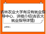 吉林农业大学有没有就业指导中心，详细介绍(吉农大就业指导详情)