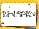 山东理工职业学院的校庆日是哪一天(山理工校庆日)