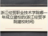 浙江经贸职业技术学院哪一年成立建校的(浙江经贸学院建校时间)