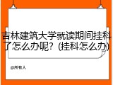 吉林建筑大学就读期间挂科了怎么办呢？(挂科怎么办)