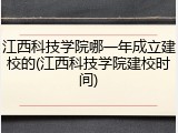江西科技学院哪一年成立建校的(江西科技学院建校时间)