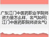广东江门中医药职业学院师资力量怎么样，名气如何(江门中医药职院师资名气)