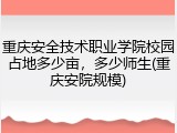 重庆安全技术职业学院校园占地多少亩，多少师生(重庆安院规模)