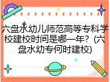 六盘水幼儿师范高等专科学校建校时间是哪一年？(六盘水幼专何时建校)