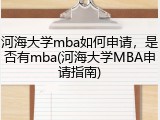 河海大学mba如何申请，是否有mba(河海大学MBA申请指南)