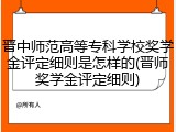 晋中师范高等专科学校奖学金评定细则是怎样的(晋师奖学金评定细则)