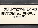 广西农业工程职业技术学院的校徽是什么，有何来历(校徽来历)