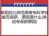 阜阳幼儿师范高等专科学校能否保研，原因是什么(阜幼专保研原因)