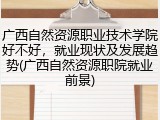 广西自然资源职业技术学院好不好，就业现状及发展趋势(广西自然资源职院就业前景)